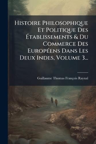 Histoire Philosophique Et Politique Des Ã&#137;tablissements & Du Commerce Des EuropÃ(c)ens Dans Les Deux Indes, Volume 3...  by Guillaume Thomas François Raynal at Abbey's Bookshop, 