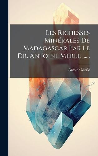 Les Richesses MinÃ(c)rales De Madagascar Par Le Dr. Antoine Merle ......  by Antoine Merle at Abbey's Bookshop, 