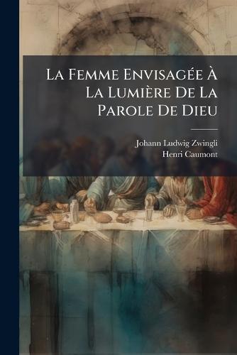 La Femme EnvisagÃ(c)e Ã&#128; La Lumière De La Parole De Dieu  by Johann Ludwig Zwingli at Abbey's Bookshop, 