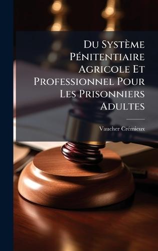 Du Système PÃ(c)nitentiaire Agricole Et Professionnel Pour Les Prisonniers Adultes  by Vaucher-Crã(c)Mieux at Abbey's Bookshop, 
