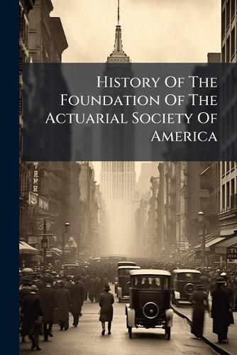 History Of The Foundation Of The Actuarial Society Of America  by Anonymous at Abbey's Bookshop, 