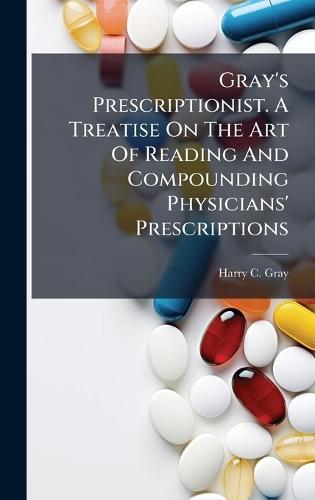 Gray's Prescriptionist. A Treatise On The Art Of Reading And Compounding Physicians' Prescriptions  by Harry C Gray at Abbey's Bookshop, 