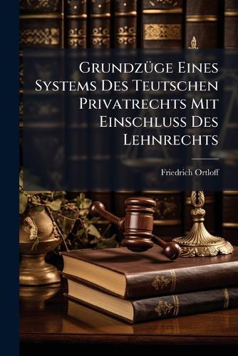 GrundzÃ1/4ge Eines Systems Des Teutschen Privatrechts Mit EinschluÃ&#159; Des Lehnrechts  by Friedrich Ortloff at Abbey's Bookshop, 