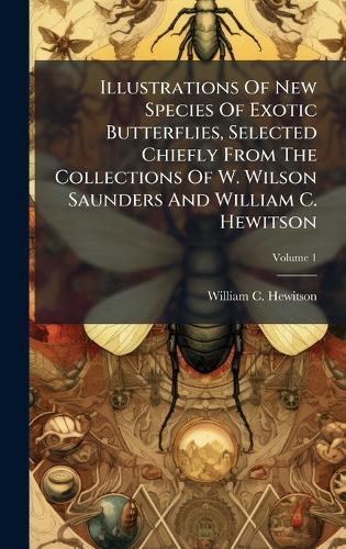 Illustrations Of New Species Of Exotic Butterflies, Selected Chiefly From The Collections Of W. Wilson Saunders And William C. Hewitson  by William C Hewitson at Abbey's Bookshop, 