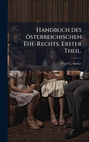 Handbuch des österreichischen Ehe-Rechts. Erster Theil.  by Carl C Sattler at Abbey's Bookshop, 