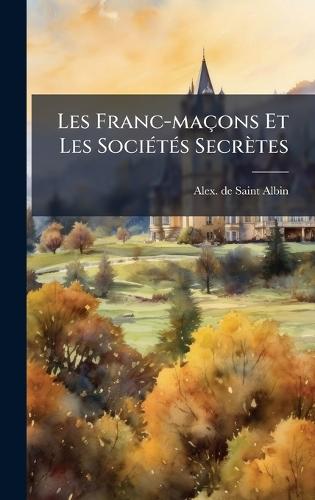 Les Franc-maçons Et Les SociÃ(c)tÃ(c)s Secrètes  by Alex De Saint-Albin at Abbey's Bookshop, 