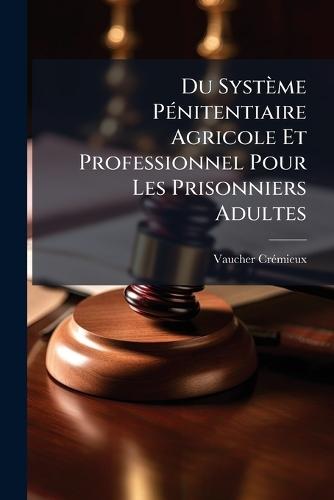 Du Système PÃ(c)nitentiaire Agricole Et Professionnel Pour Les Prisonniers Adultes  by Vaucher-Crã(c)Mieux at Abbey's Bookshop, 