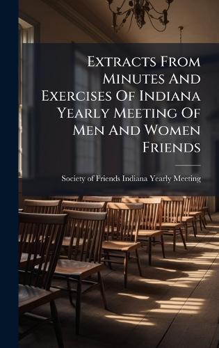 Extracts From Minutes And Exercises Of Indiana Yearly Meeting Of Men And Women Friends  by Society of Friends (Hicksite) Indiana at Abbey's Bookshop, 
