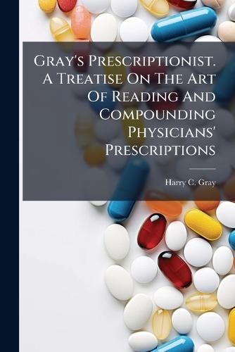 Gray's Prescriptionist. A Treatise On The Art Of Reading And Compounding Physicians' Prescriptions  by Harry C Gray at Abbey's Bookshop, 