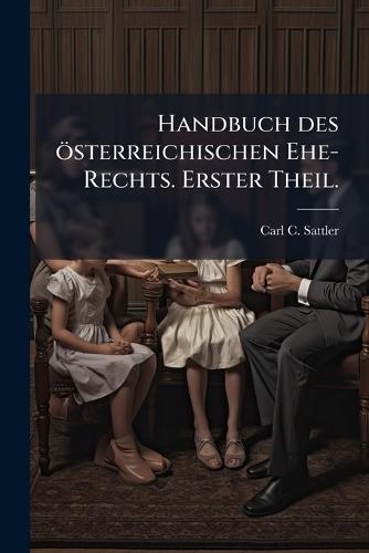Handbuch des österreichischen Ehe-Rechts. Erster Theil.  by Carl C Sattler at Abbey's Bookshop, 