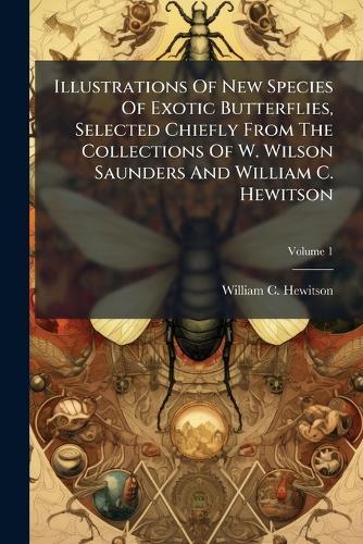 Illustrations Of New Species Of Exotic Butterflies, Selected Chiefly From The Collections Of W. Wilson Saunders And William C. Hewitson  by William C Hewitson at Abbey's Bookshop, 