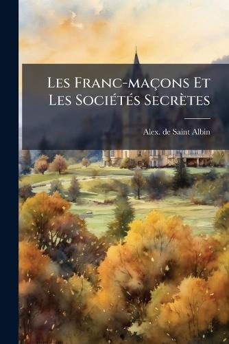 Les Franc-maçons Et Les SociÃ(c)tÃ(c)s Secrètes  by Alex De Saint-Albin at Abbey's Bookshop, 