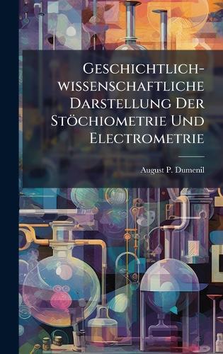 Geschichtlich-wissenschaftliche Darstellung Der Stöchiometrie Und Electrometrie  by August P Dumenil at Abbey's Bookshop, 