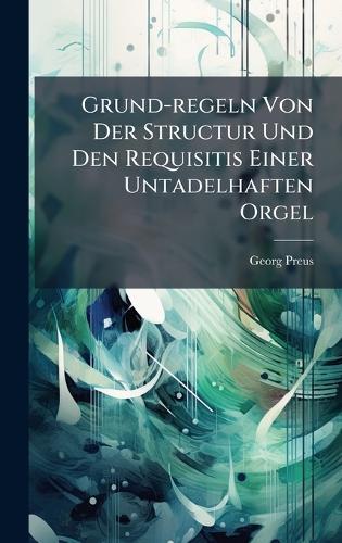 Grund-regeln Von Der Structur Und Den Requisitis Einer Untadelhaften Orgel  by Georg Preus at Abbey's Bookshop, 
