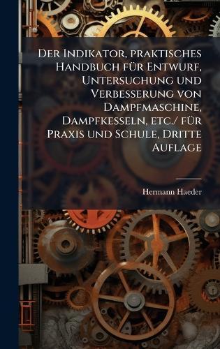 Der Indikator, praktisches Handbuch fÃ1/4r Entwurf, Untersuchung und Verbesserung von Dampfmaschine, Dampfkesseln, etc./ fÃ1/4r Praxis und Schule, Dritte Auflage  by Hermann Haeder at Abbey's Bookshop, 