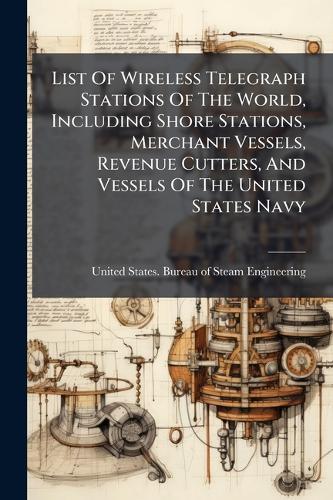 List Of Wireless Telegraph Stations Of The World, Including Shore Stations, Merchant Vessels, Revenue Cutters, And Vessels Of The United States Navy  by United States Bureau of Steam Engine at Abbey's Bookshop, 