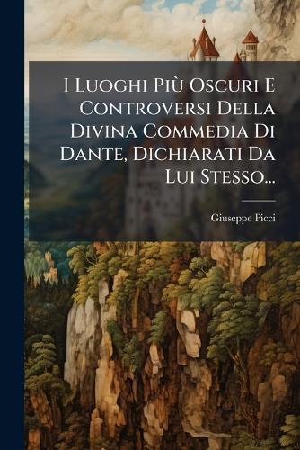 I Luoghi PiÃ¹ Oscuri E Controversi Della Divina Commedia Di Dante, Dichiarati Da Lui Stesso...  by Giuseppe Picci at Abbey's Bookshop, 