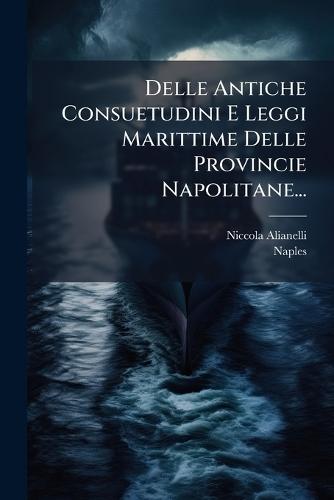 Delle Antiche Consuetudini E Leggi Marittime Delle Provincie Napolitane...  by Niccola Alianelli at Abbey's Bookshop, 