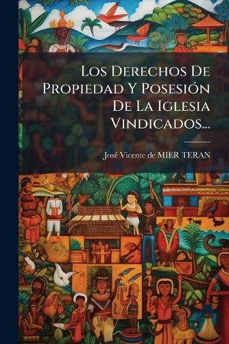 Los Derechos De Propiedad Y PosesiÃ3n De La Iglesia Vindicados...  by Josã(c) Vicente de Mier Teran at Abbey's Bookshop, 