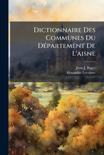 Dictionnaire Des Communes Du DÃ(c)partement De L'aisne  by Jean J Baget at Abbey's Bookshop, 