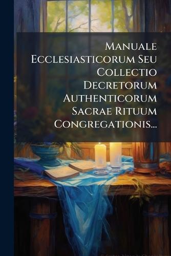 Manuale Ecclesiasticorum Seu Collectio Decretorum Authenticorum Sacrae Rituum Congregationis...  by Anonymous at Abbey's Bookshop, 