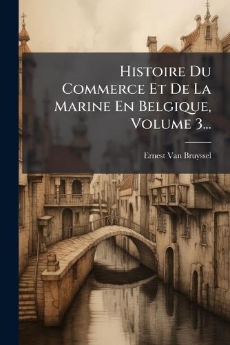 Histoire Du Commerce Et De La Marine En Belgique, Volume 3...  by Ernest Van Bruyssel at Abbey's Bookshop, 