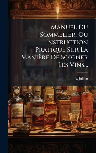 Manuel Du Sommelier, Ou Instruction Pratique Sur La Manière De Soigner Les Vins...  by A Jullien at Abbey's Bookshop, 