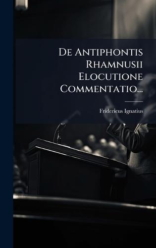 De Antiphontis Rhamnusii Elocutione Commentatio...  by Fridericus Ignatius at Abbey's Bookshop, 