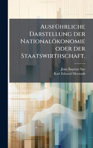 AusfÃ1/4hrliche Darstellung der Nationalökonomie oder der Staatswirthschaft.  by Jean Baptiste Say at Abbey's Bookshop, 