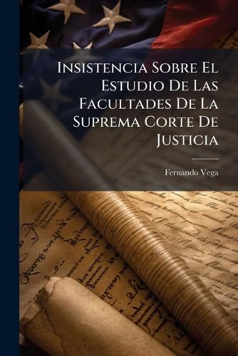 Insistencia Sobre El Estudio De Las Facultades De La Suprema Corte De Justicia  by Fernando Vega at Abbey's Bookshop, 
