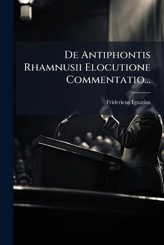 De Antiphontis Rhamnusii Elocutione Commentatio...  by Fridericus Ignatius at Abbey's Bookshop, 
