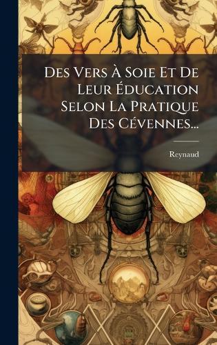 Des Vers Ã&#128; Soie Et De Leur Ã&#137;ducation Selon La Pratique Des CÃ(c)vennes...  by Reynaud at Abbey's Bookshop, 