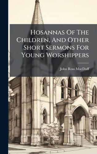 Hosannas Of The Children, And Other Short Sermons For Young Worshippers  by John Ross Macduff at Abbey's Bookshop, 