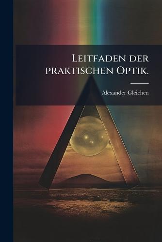 Leitfaden der praktischen Optik.  by Alexander Gleichen at Abbey's Bookshop, 