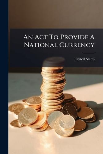 An Act To Provide A National Currency  by United States at Abbey's Bookshop, 