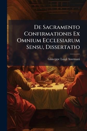 De Sacramento Confirmationis Ex Omnium Ecclesiarum Sensu, Dissertatio  by Giuseppe Luigi Assemani at Abbey's Bookshop, 