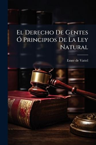 El Derecho De Gentes Ã"" Principios De La Ley Natural  by Emer De Vattel at Abbey's Bookshop, 