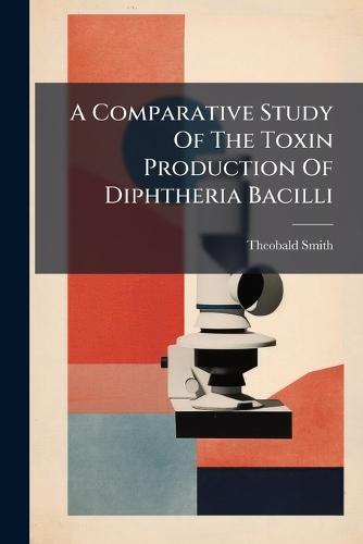 A Comparative Study Of The Toxin Production Of Diphtheria Bacilli  by Theobald Smith at Abbey's Bookshop, 