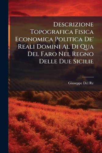 Descrizione Topografica Fisica Economica Politica De' Reali Domini Al Di Qua Del Faro Nel Regno Delle Due Sicilie  by Giuseppe del Re at Abbey's Bookshop, 