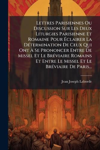 Lettres Parisiennes Ou Discussion Sur Les Deux Liturgies Parisienne Et Romaine Pour Ã&#137;clairer La DÃ(c)termination De Ceux Qui Ont Ã&#128; Se Prononcer Entre De Missel Et Le BrÃ(c)viaire Romains Et Entre Le Missel Et Le BrÃ(c)viaire De Paris...  by Jean-Joseph Laborde at Abbey's Bookshop, 