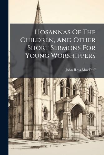 Hosannas Of The Children, And Other Short Sermons For Young Worshippers  by John Ross Macduff at Abbey's Bookshop, 