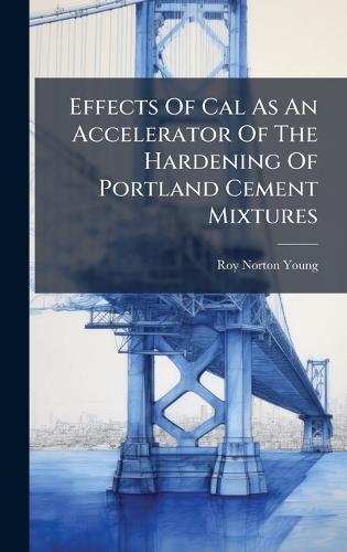 Effects Of Cal As An Accelerator Of The Hardening Of Portland Cement Mixtures  by Roy Norton Young at Abbey's Bookshop, 