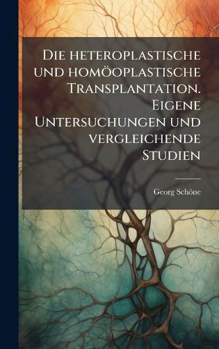 Die heteroplastische und homöoplastische Transplantation. Eigene Untersuchungen und vergleichende Studien  by Georg Schöne at Abbey's Bookshop, 