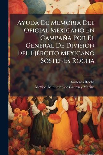 Ayuda De Memoria Del Oficial Mexicano En Campaña Por El General De DivisiÃ3n Del EjÃ(c)rcito Mexicano SÃ3stenes Rocha  by Sã3stenes Rocha at Abbey's Bookshop, 