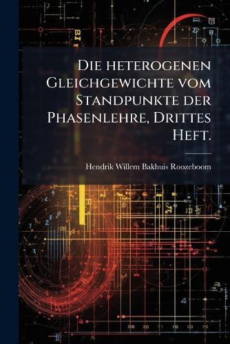 Die heterogenen Gleichgewichte vom Standpunkte der Phasenlehre, Drittes Heft.  by Hendrik Willem Bakhuis Roozeboom at Abbey's Bookshop, 