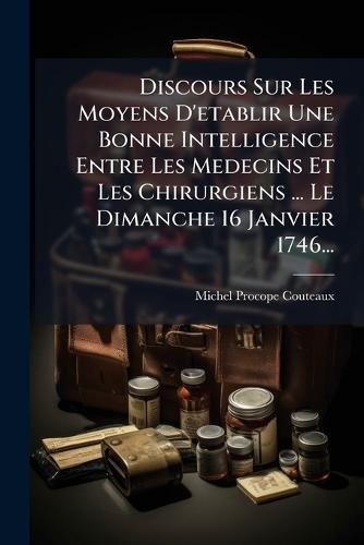 Discours Sur Les Moyens D'etablir Une Bonne Intelligence Entre Les Medecins Et Les Chirurgiens ... Le Dimanche 16 Janvier 1746...  by Michel Procope-Couteaux at Abbey's Bookshop, 