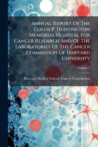 Annual Report Of The Collis P. Huntington Memorial Hospital For Cancer Research And Of The Laboratories Of The Cancer Commission Of Harvard University  by Harvard Medical School Cancer Commis at Abbey's Bookshop, 