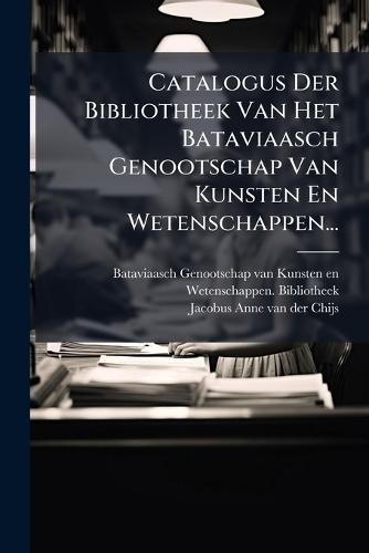 Catalogus Der Bibliotheek Van Het Bataviaasch Genootschap Van Kunsten En Wetenschappen...  by Bataviaasch Genootschap Van Kunsten E at Abbey's Bookshop, 