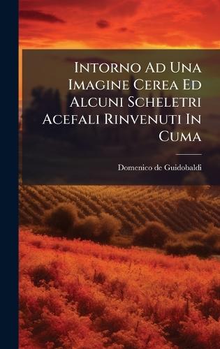 Intorno Ad Una Imagine Cerea Ed Alcuni Scheletri Acefali Rinvenuti In Cuma  by Domenico de Guidobaldi (Barone Di San at Abbey's Bookshop, 