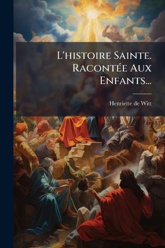 L'histoire Sainte. RacontÃ(c)e Aux Enfants...  by Henriette de Witt (Nã(c)E Guizot) at Abbey's Bookshop, 